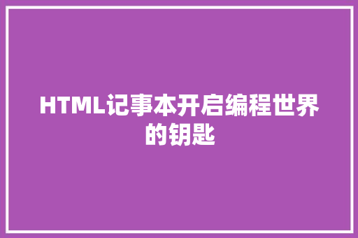 HTML记事本开启编程世界的钥匙