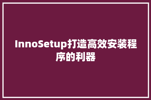 InnoSetup打造高效安装程序的利器  第1张