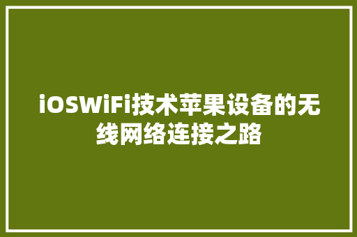 iOSWiFi技术苹果设备的无线网络连接之路