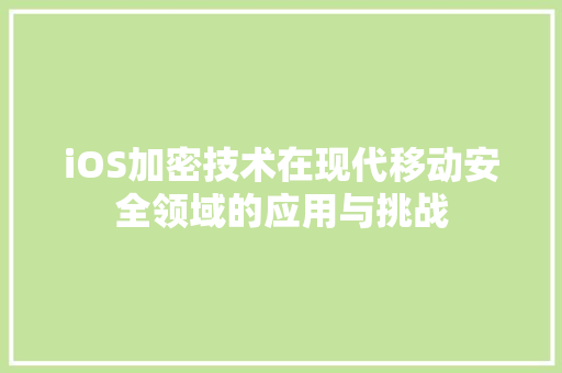 iOS加密技术在现代移动安全领域的应用与挑战  第1张