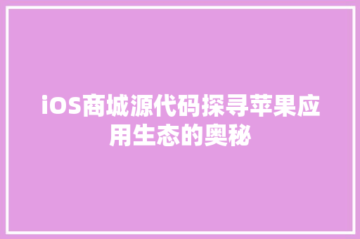 iOS商城源代码探寻苹果应用生态的奥秘