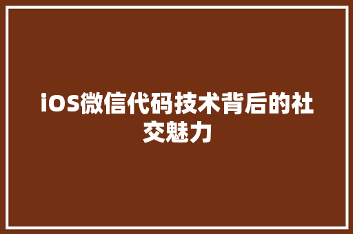 iOS微信代码技术背后的社交魅力