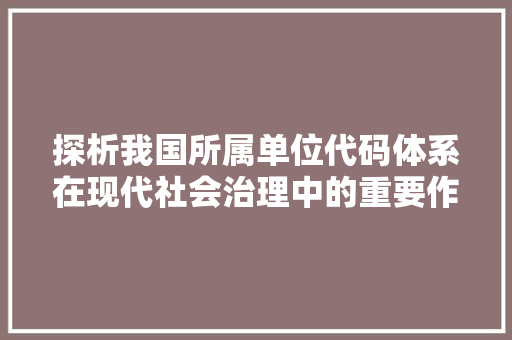 探析我国所属单位代码体系在现代社会治理中的重要作用