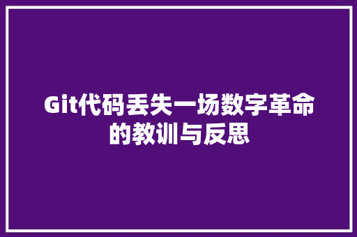 Git代码丢失一场数字革命的教训与反思
