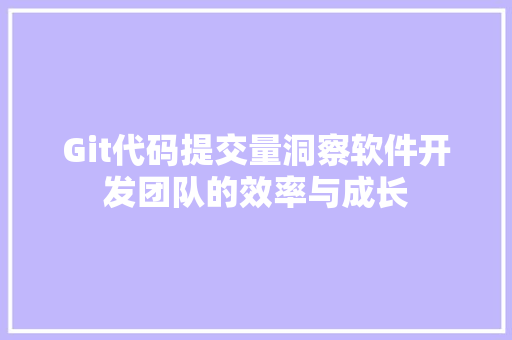 Git代码提交量洞察软件开发团队的效率与成长