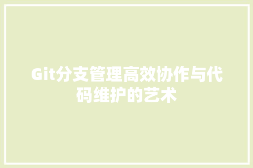 Git分支管理高效协作与代码维护的艺术