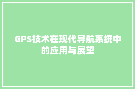 GPS技术在现代导航系统中的应用与展望