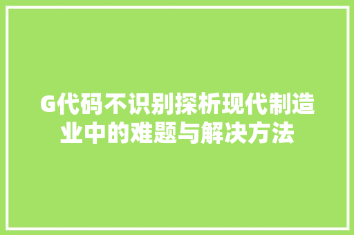 G代码不识别探析现代制造业中的难题与解决方法