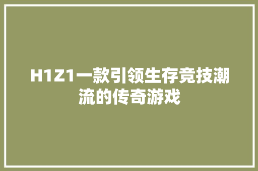 H1Z1一款引领生存竞技潮流的传奇游戏