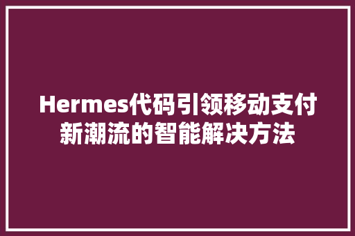 Hermes代码引领移动支付新潮流的智能解决方法
