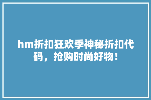 hm折扣狂欢季神秘折扣代码，抢购时尚好物！