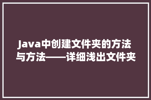 Java中创建文件夹的方法与方法——详细浅出文件夹管理之路  第1张