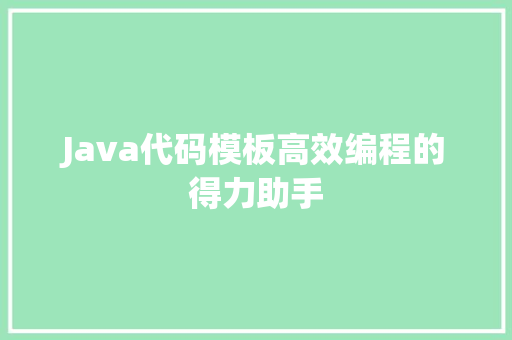 Java代码模板高效编程的得力助手