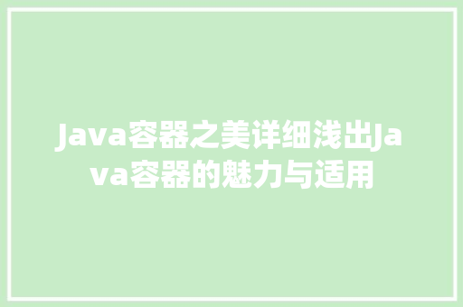 Java容器之美详细浅出Java容器的魅力与适用