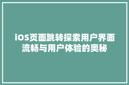 iOS页面跳转探索用户界面流畅与用户体验的奥秘