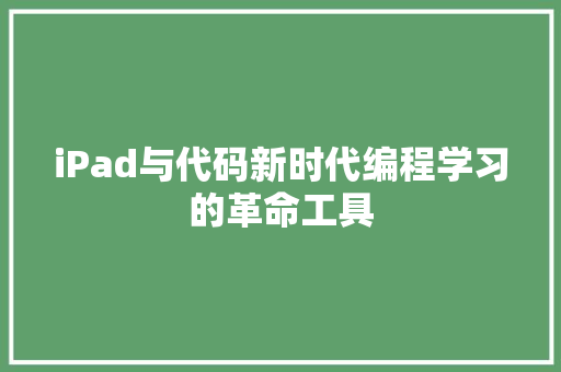iPad与代码新时代编程学习的革命工具