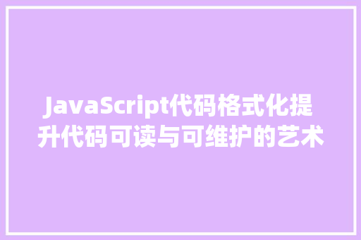 JavaScript代码格式化提升代码可读与可维护的艺术