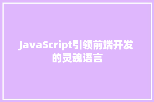 JavaScript引领前端开发的灵魂语言