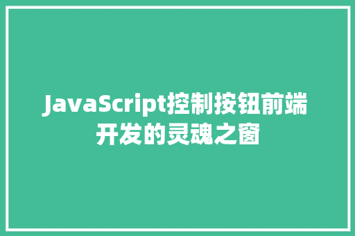 JavaScript控制按钮前端开发的灵魂之窗