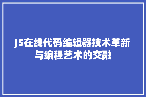 JS在线代码编辑器技术革新与编程艺术的交融