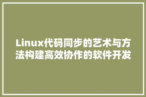 Linux代码同步的艺术与方法构建高效协作的软件开发环境