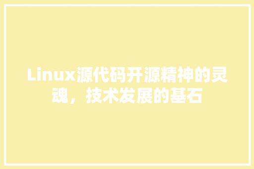 Linux源代码开源精神的灵魂，技术发展的基石