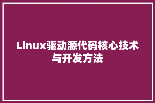 Linux驱动源代码核心技术与开发方法