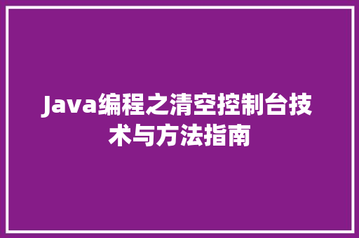Java编程之清空控制台技术与方法指南
