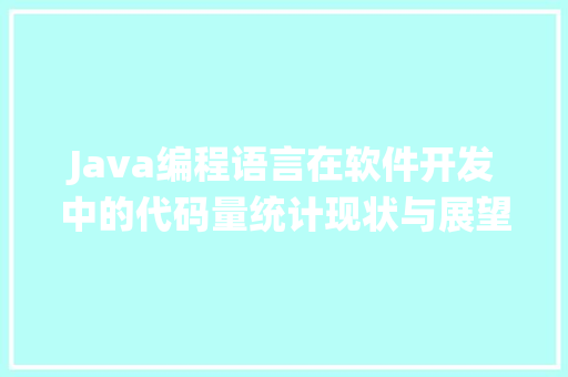 Java编程语言在软件开发中的代码量统计现状与展望