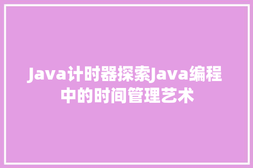 Java计时器探索Java编程中的时间管理艺术