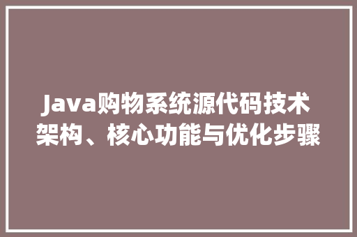 Java购物系统源代码技术架构、核心功能与优化步骤