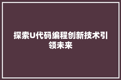 探索U代码编程创新技术引领未来