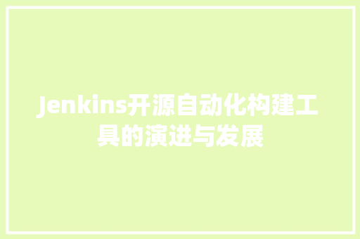 Jenkins开源自动化构建工具的演进与发展