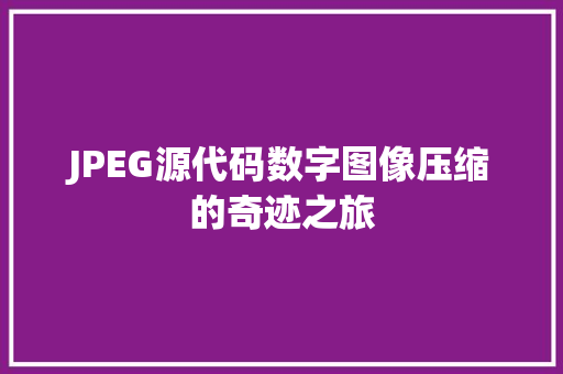 JPEG源代码数字图像压缩的奇迹之旅