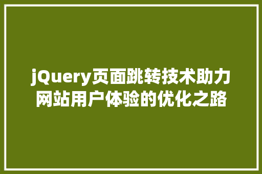 jQuery页面跳转技术助力网站用户体验的优化之路