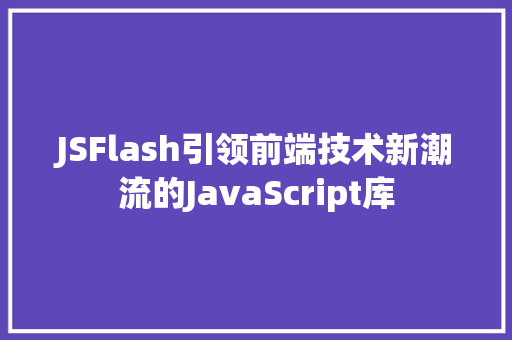 JSFlash引领前端技术新潮流的JavaScript库