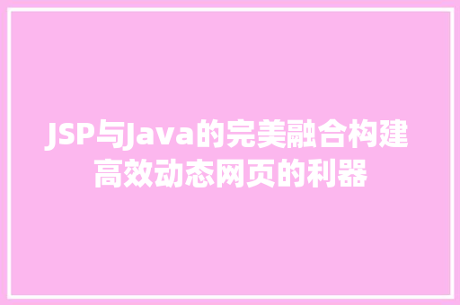 JSP与Java的完美融合构建高效动态网页的利器