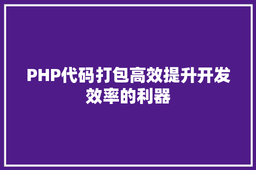 PHP代码打包高效提升开发效率的利器