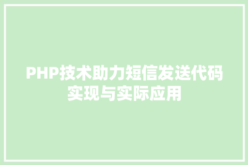 PHP技术助力短信发送代码实现与实际应用