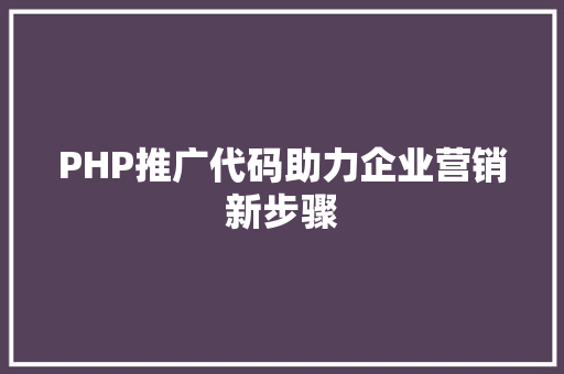 PHP推广代码助力企业营销新步骤
