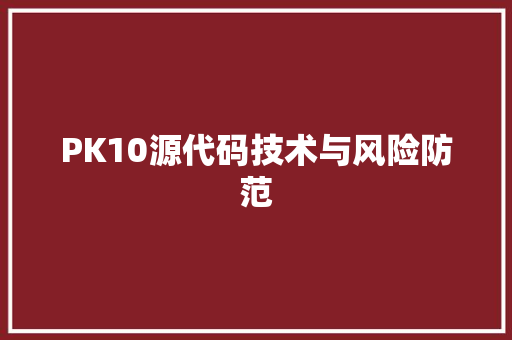PK10源代码技术与风险防范