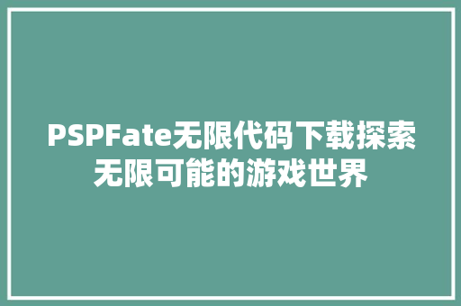 PSPFate无限代码下载探索无限可能的游戏世界