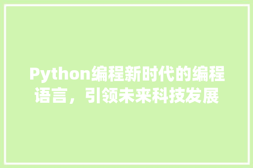 Python编程新时代的编程语言，引领未来科技发展