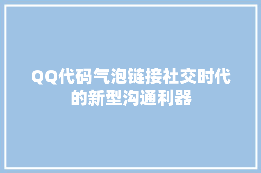 QQ代码气泡链接社交时代的新型沟通利器