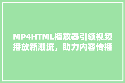 MP4HTML播放器引领视频播放新潮流，助力内容传播新篇章