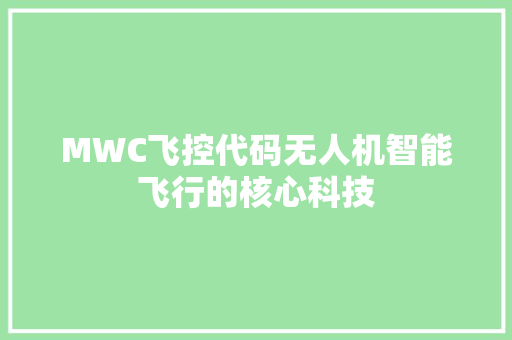 MWC飞控代码无人机智能飞行的核心科技