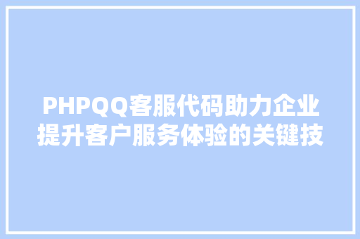 PHPQQ客服代码助力企业提升客户服务体验的关键技术