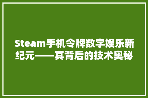 Steam手机令牌数字娱乐新纪元——其背后的技术奥秘与市场前景