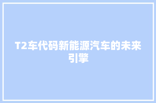 T2车代码新能源汽车的未来引擎