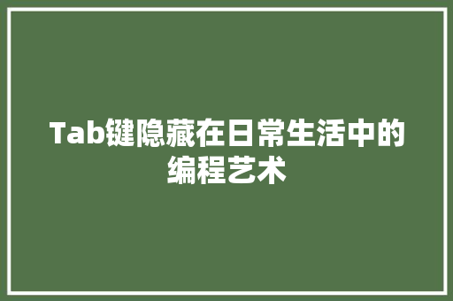 Tab键隐藏在日常生活中的编程艺术  第1张
